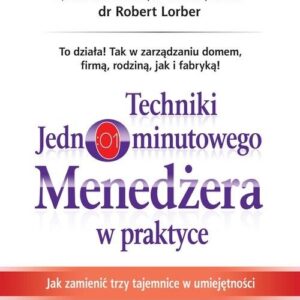 Techniki Jednominutowego Menedżera w praktyce. Jak zmienić trzy tajemnice w umiejętności