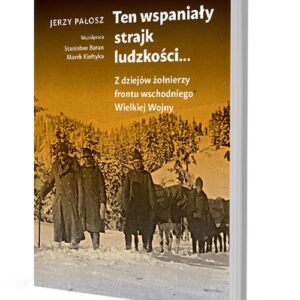 Ten wspaniały strajk ludzkości.... Z dziejów żołnierzy frontu wschodniego Wielkiej Wojny