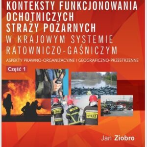 Teoretyczne i praktyczne konteksty funkcjonowania ochotniczych straży pożarnych w krajowym systemie. Aspekty prawno-organizacyjne i geograficzno-przestrzenne.