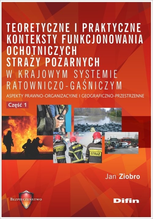 Teoretyczne i praktyczne konteksty funkcjonowania ochotniczych straży pożarnych w krajowym systemie. Aspekty prawno-organizacyjne i geograficzno-przestrzenne.