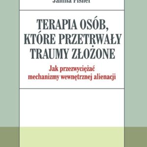 Terapia osób które przetrwały traumy złożone.. Jak przezwyciężać mechanizmy wewnętrznej alienacji