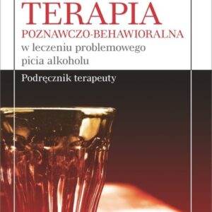 Terapia poznawczo-behawioralna w leczeniu problemowego picia alkoholu. Podręcznik terapeuty
