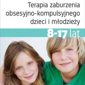 Terapia zaburzenia obsesyjno-kompulsyjnego dzieci i młodzieży 8-17 lat.. Podręcznik terapeuty