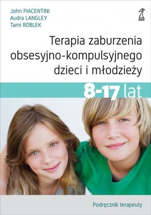 Terapia zaburzenia obsesyjno-kompulsyjnego dzieci i młodzieży 8-17 lat.. Podręcznik terapeuty