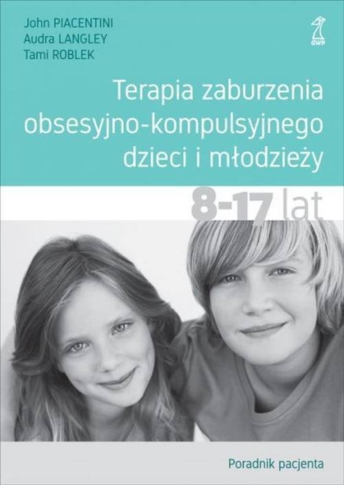 Terapia zaburzenia obsesyjno-kompulsyjnego dzieci i młodzieży 8-17 lat.. Poradnik pacjenta