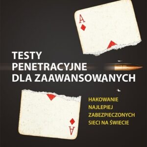Testy penetracyjne dla zaawansowanych. Hakowanie najlepiej zabezpieczonych sieci na świecie