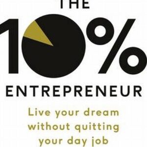 The 10% Entrepreneur. Live Your Dream Without Quitting Your Day Job