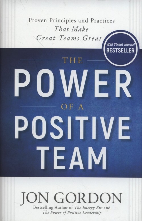 The Power of a Positive Team. Proven Principles and Practices that Make Great Teams Great
