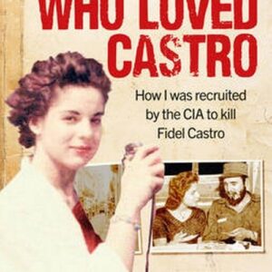 The Spy Who Loved Castro. How I Was Recruited by the CIA to Kill Fidel Castro
