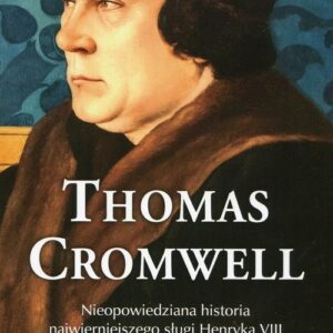 Thomas Cromwell. Nieopowiedziana historia najwierniejszego sługi Henryka VIII
