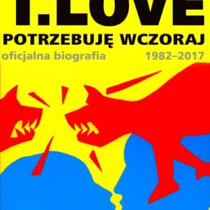T.LOVE. Potrzebuję wczoraj. Oficjalna biografia 1982-2017