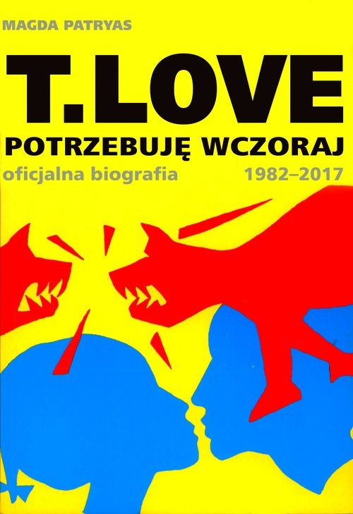 T.LOVE. Potrzebuję wczoraj. Oficjalna biografia 1982-2017