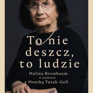 To nie deszcz, to ludzie.. Halina Birenbaum w rozmowie z Moniką Tutak-Goll