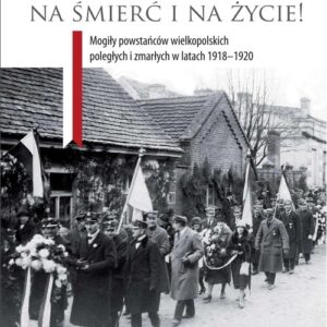 Tobie Polsko na śmierć i życie!. Mogiły powstańców wielkopolskich poległych i zmarłych w latach 1918-1920