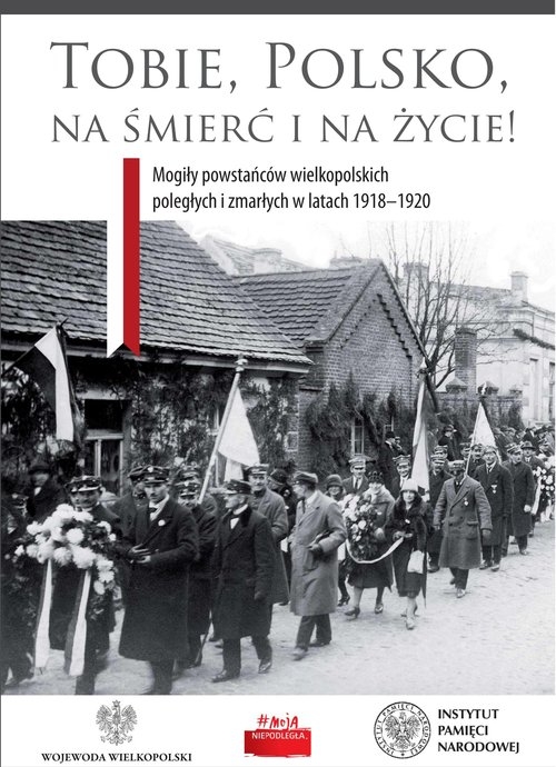 Tobie Polsko na śmierć i życie!. Mogiły powstańców wielkopolskich poległych i zmarłych w latach 1918-1920
