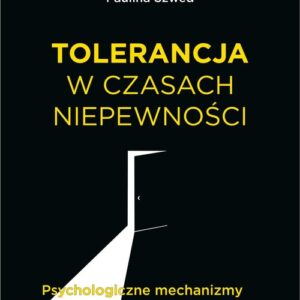 Tolerancja w czasach niepewności. Psychologiczne mechanizmy otwartości zamkniętości poznawczej