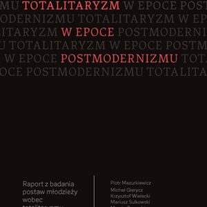 Totalitaryzm w epoce postmodernizmu. Raport z badania postaw młodzieży wobec totalitaryzmu