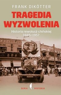 Tragedia wyzwolenia. Historia rewolucji chińskiej 1945-1957
