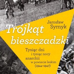 Trójkąt bieszczadzki. Tysiąc dni i tysiąc nocy anarchii w powiecie leskim 1944-1947