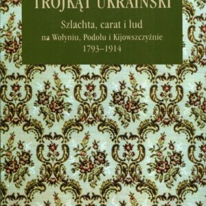 Trójkąt ukraiński. Szlachta, carat i lud na Wołyniu, Podolu i Kijowszczyźnie 1793-1914
