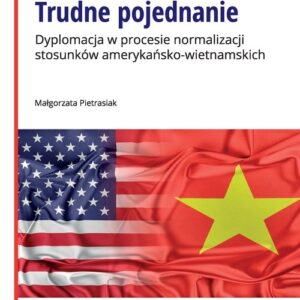 Trudne pojednanie. Dyplomacja w procesie normalizacji stosunków amerykańsko-wietnamskich