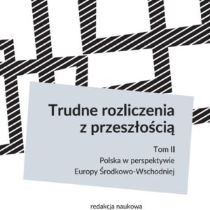 Trudne rozliczenia z przeszłością. tom 2: Polska w perspektywie Europy Środkowo-Wschodniej