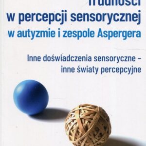 Trudności w percepcji sensorycznej w autyzmie i zespole Aspergera.. Inne doświadczenia sensoryczne - inne światy percepcyjne