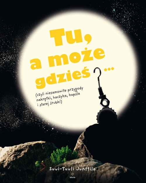 Tu, a może gdzieś?. (czyli niesamowite przygody nakrętki, haczyka, kapsla i starej śrubki)
