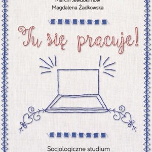 Tu się pracuje!. Socjologiczne studium pracy zawodowej prowadzonej w domu na zasadach telepracy