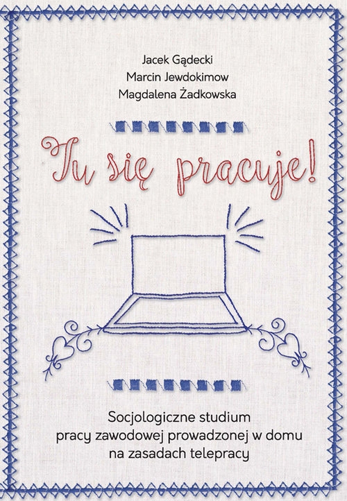 Tu się pracuje!. Socjologiczne studium pracy zawodowej prowadzonej w domu na zasadach telepracy