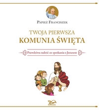 Twoja Pierwsza Komunia Święta. Prawdziwa radość ze spotkania z Jezusem