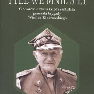 Tyle we mnie siły. Opowieść o życiu księdza infułata generała brygady Witolda Kiedrowskiego