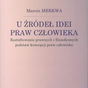 U źródeł idei praw człowieka Kształtowanie prawnych i filozoficznych podstaw koncepcji praw człowieka
