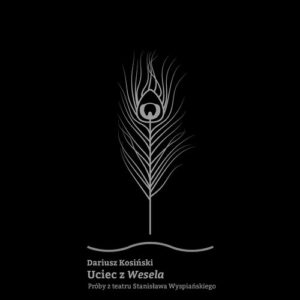 Uciec z Wesela. Próby z teatru Stanisława Wyspiańskiego