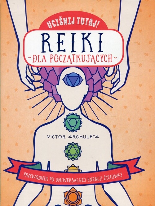 Uciśnij tutaj! Reiki dla początkujących. Przewodnik po uniwersalnej energii życiowej