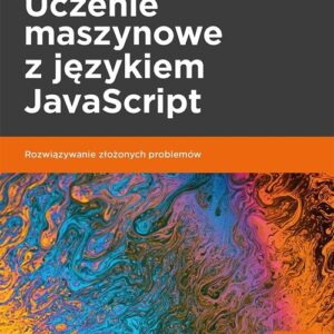 Uczenie maszynowe z językiem JavaScript.. Rozwiązywanie złożonych problemów