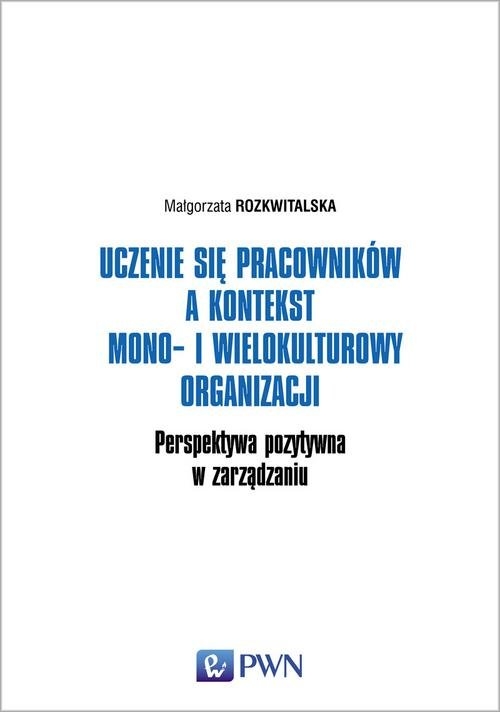 Uczenie się pracowników a kontekst mono- i wielokulturowy organizacji.. Perspektywa pozytywna w zarządzaniu