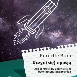 Uczyć się z pasją. Jak sprawić, by uczenie (się) było fascynującą podróżą