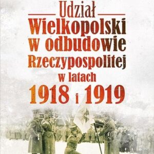 Udział Wielkopolski w odbudowie Rzeczypospolitej w latach 1918 i 1919