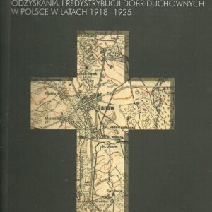 Układy o ziemskich marnościach. Kościół katolicki wobec problemów odzyskania i redystrybucji dóbr duchowych w Polsce w latach 1918-1