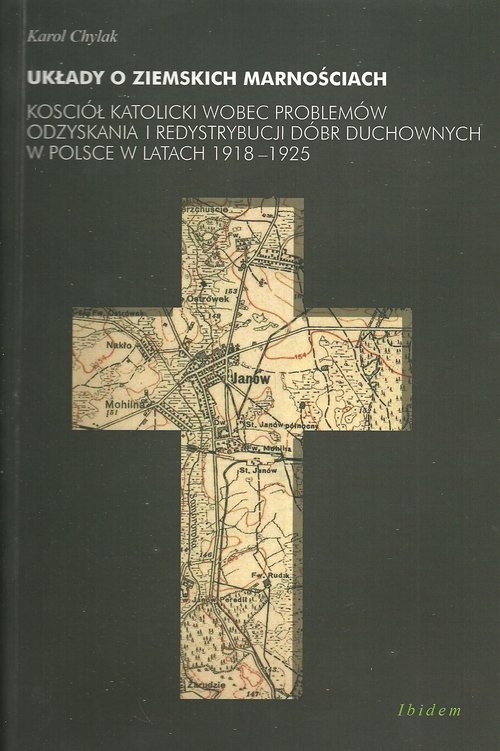 Układy o ziemskich marnościach. Kościół katolicki wobec problemów odzyskania i redystrybucji dóbr duchowych w Polsce w latach 1918-1