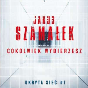 Ukryta sieć. Cokolwiek wybierzesz.. Tom 1