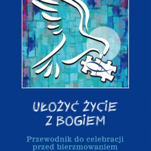 Ułożyć życie z Bogiem Przewodnik do celebracji przed bierzmowaniem