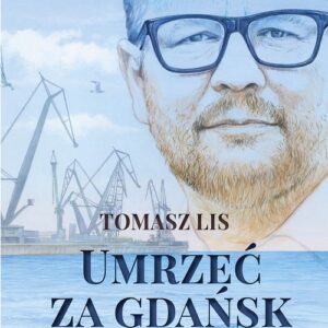 Umrzeć za Gdańsk. 12 rozmów o Pawle Adamowiczu wolności i magii Gdańska
