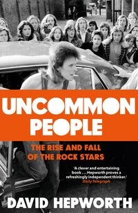 Uncommon People. The Rise and Fall of the Rock Stars 1955-1994