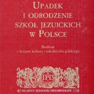 Upadek i odrodzenie szkół jezuickich w Polsce. Studium z dziejów kultury i szkolnictwa polskiego