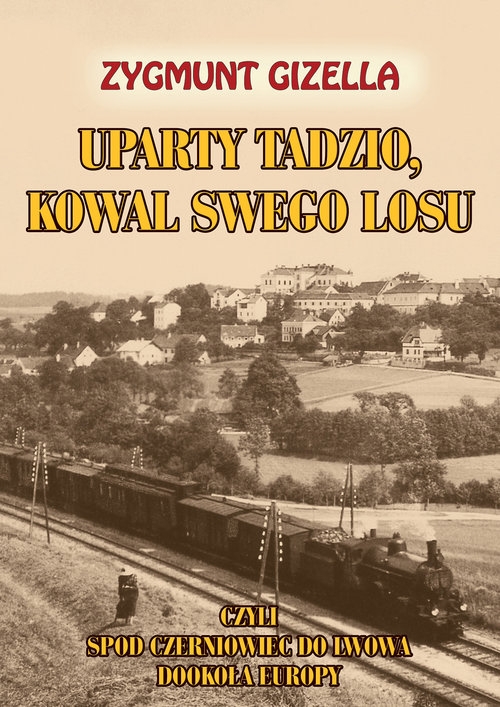 Uparty Tadzio kowal swego losu. czyli spod Czerniowiec do Lwowa, dookoła Europy
