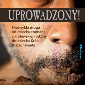 Uprowadzony!. Niezwykła droga od dziecka szamana z królewskiej rodziny do dziecka Króla Wszechświata