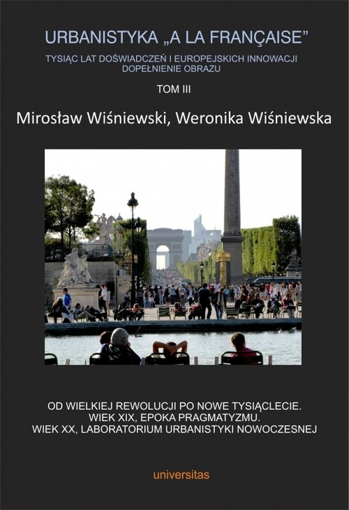 Urbanistyka ?? la française?. Tysiąc lat doświadczeń i europejskich innowacji. Dopełnienie obrazu, Tom 3. Od Wielkiej Rewolucji po nowe