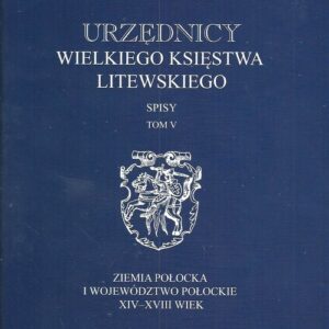 Urzędnicy Wielkiego Księstwa Litewskiego Spisy Tom 5. Ziemia połocka i województwo połockie XIV-XVIII wiek
